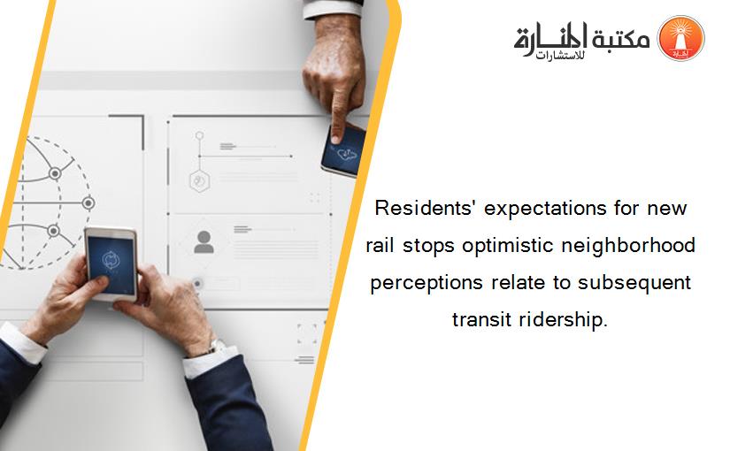 Residents' expectations for new rail stops optimistic neighborhood perceptions relate to subsequent transit ridership.