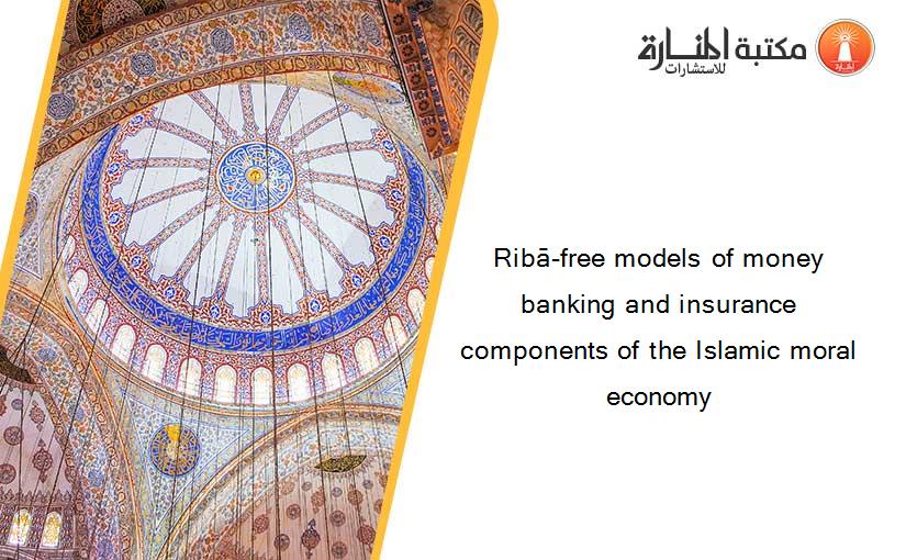 Ribā-free models of money banking and insurance components of the Islamic moral economy