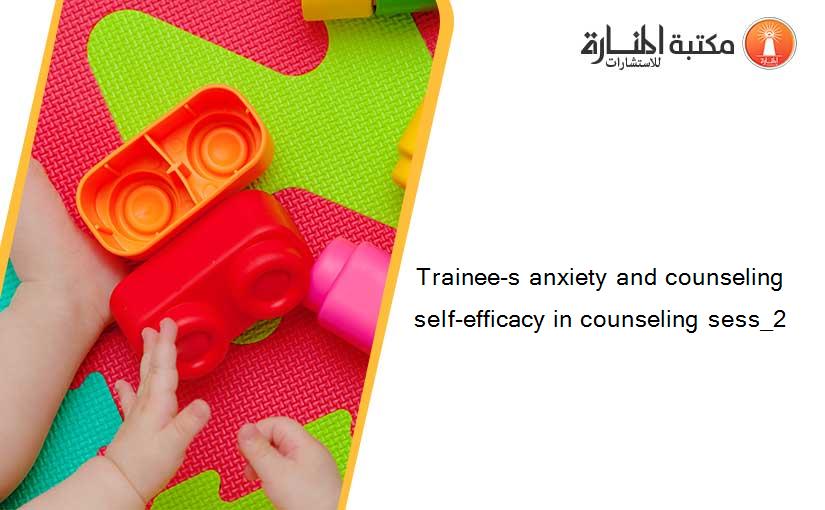 Trainee-s anxiety and counseling self-efficacy in counseling sess_2