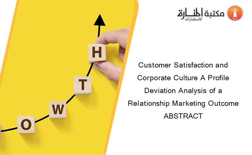 Customer Satisfaction and Corporate Culture A Profile Deviation Analysis of a Relationship Marketing Outcome ABSTRACT