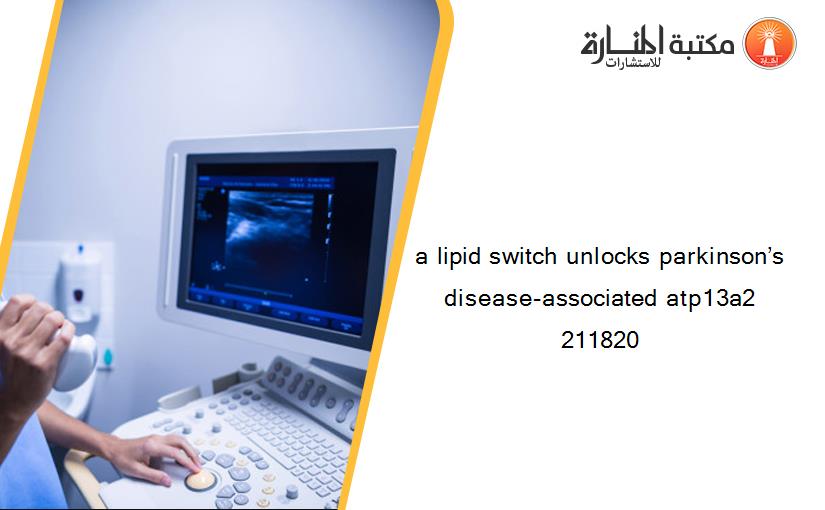 a lipid switch unlocks parkinson’s disease-associated atp13a2 211820