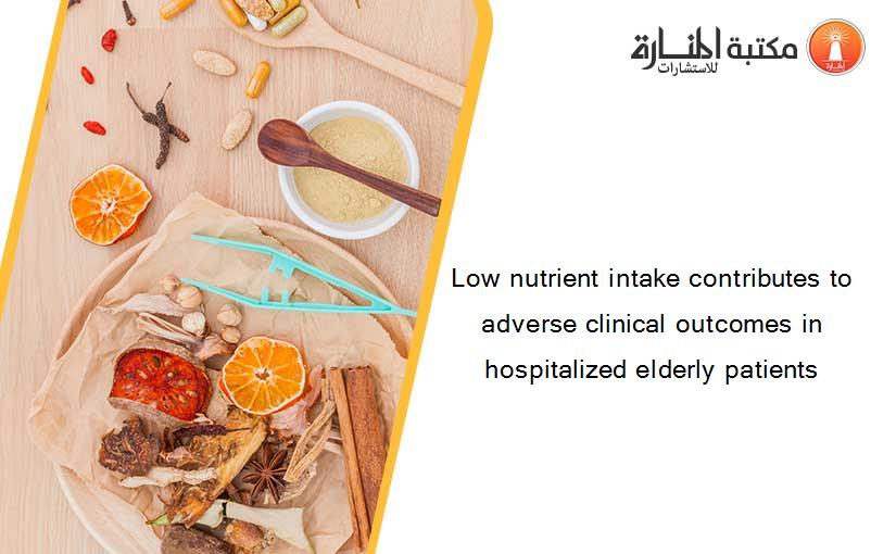 Low nutrient intake contributes to adverse clinical outcomes in hospitalized elderly patients