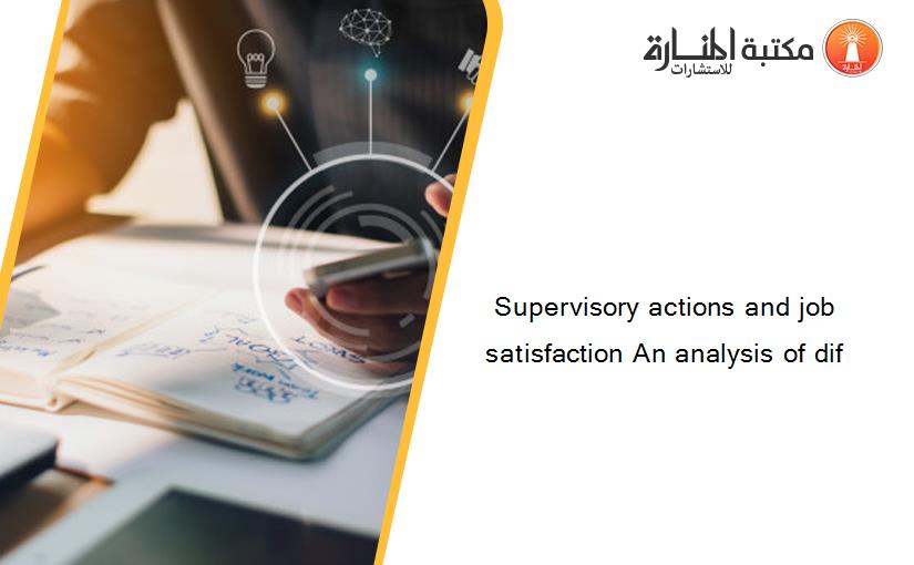 Supervisory actions and job satisfaction An analysis of dif