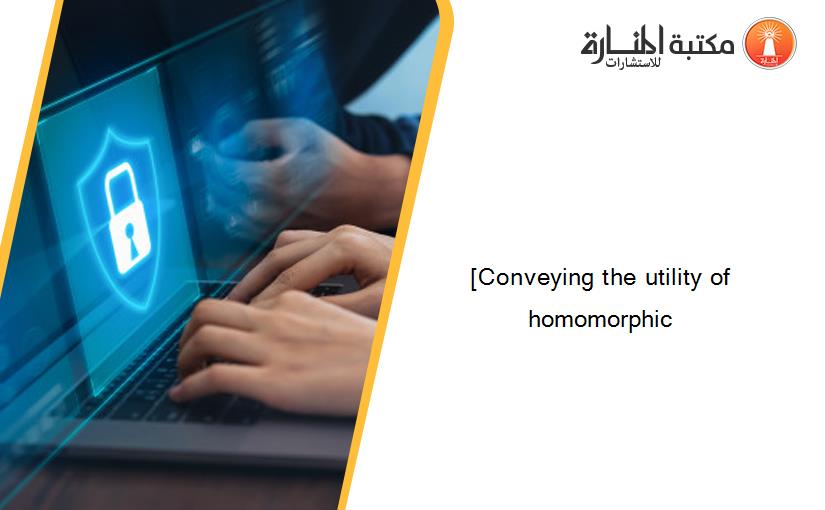 [Conveying the utility of homomorphic