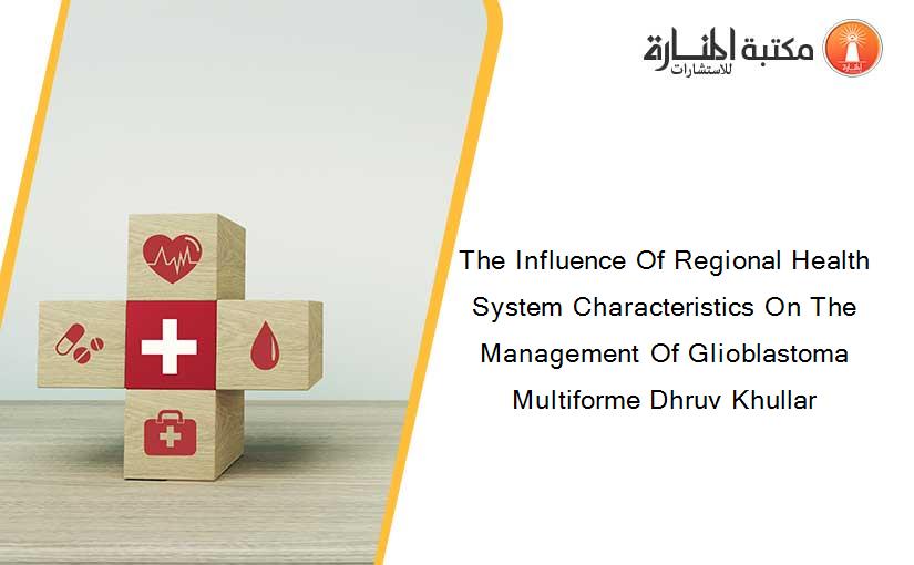 The Influence Of Regional Health System Characteristics On The Management Of Glioblastoma Multiforme Dhruv Khullar