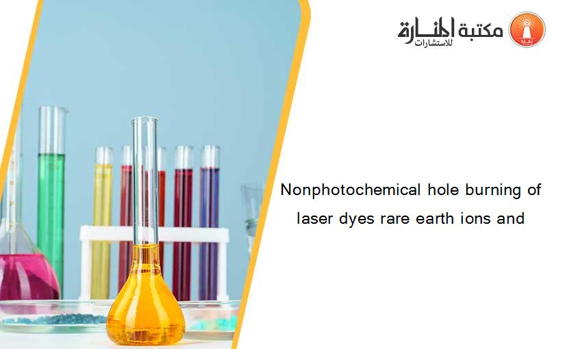 Nonphotochemical hole burning of laser dyes rare earth ions and