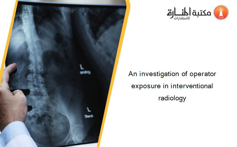 An investigation of operator exposure in interventional radiology‏