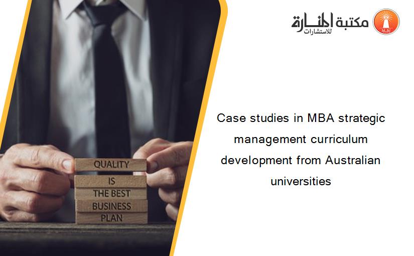 Case studies in MBA strategic management curriculum development from Australian universities