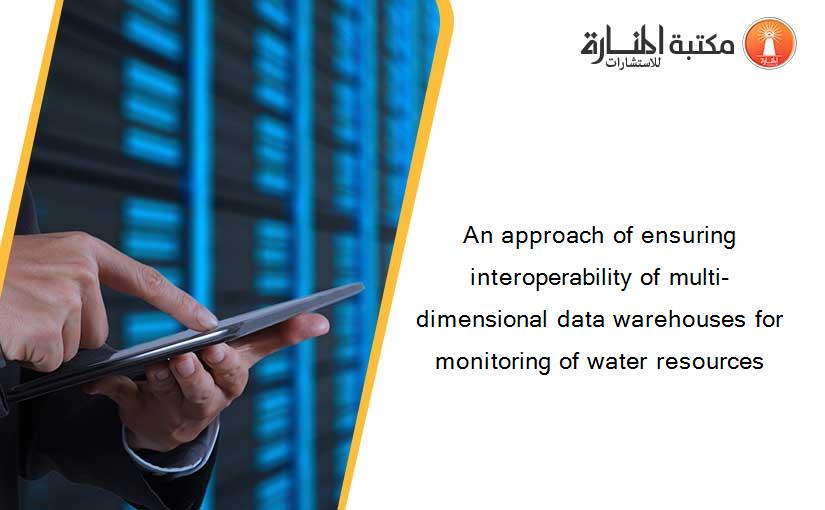 An approach of ensuring interoperability of multi-dimensional data warehouses for monitoring of water resources