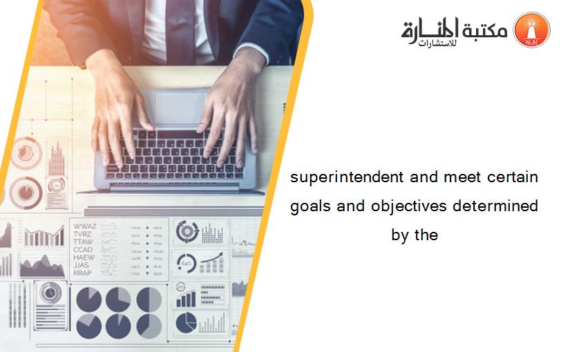 superintendent and meet certain goals and objectives determined by the