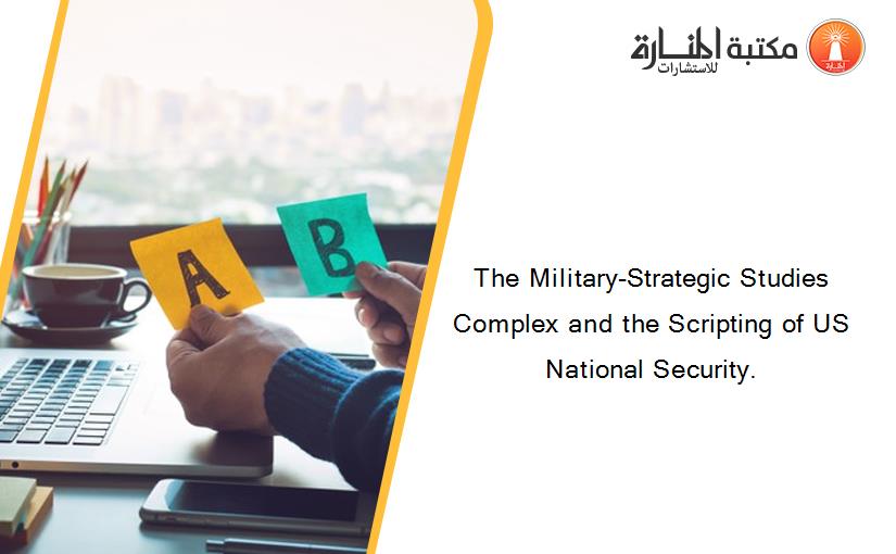 The Military-Strategic Studies Complex and the Scripting of US National Security.