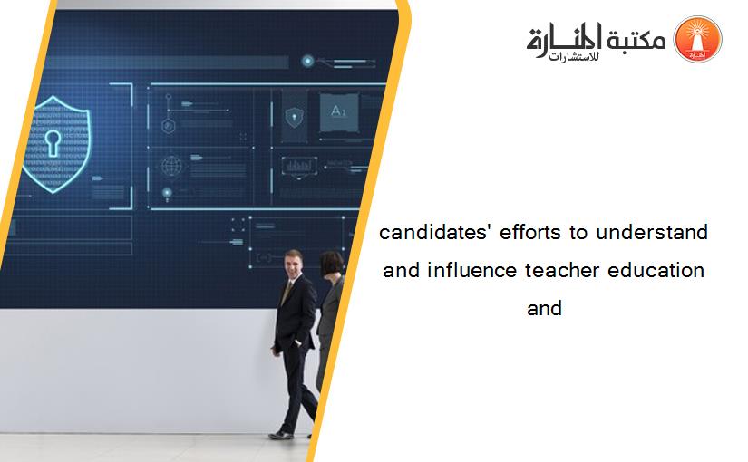 candidates' efforts to understand and influence teacher education and