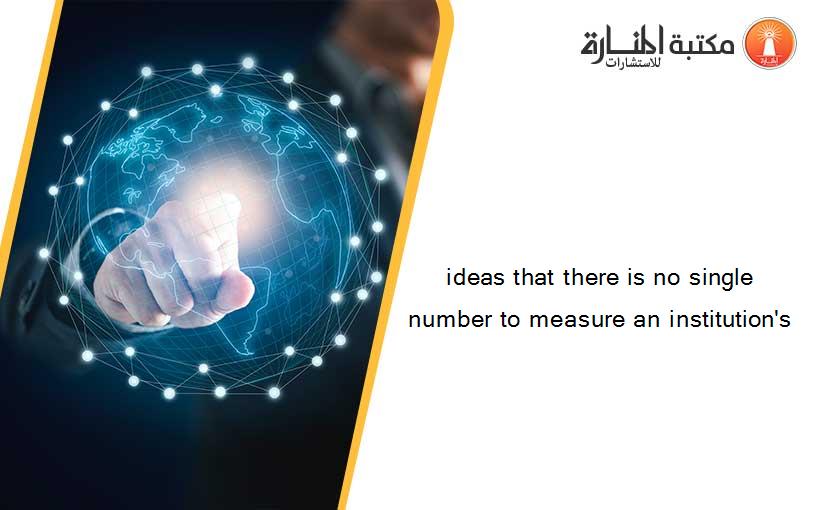 ideas that there is no single number to measure an institution's