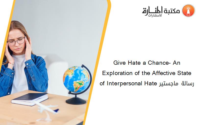 Give Hate a Chance- An Exploration of the Affective State of Interpersonal Hate رسالة ماجستير