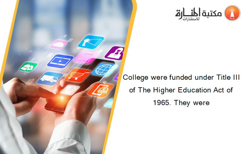 College were funded under Title III of The Higher Education Act of 1965. They were