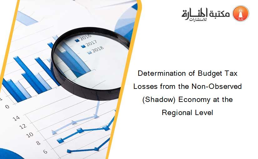 Determination of Budget Tax Losses from the Non-Observed (Shadow) Economy at the Regional Level