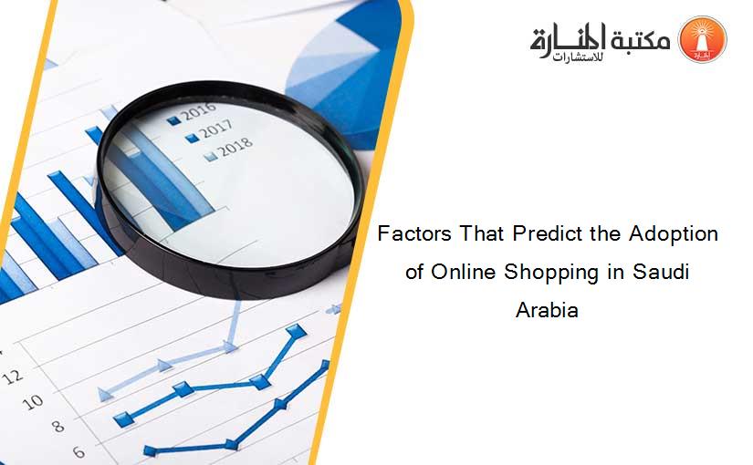 Factors That Predict the Adoption of Online Shopping in Saudi Arabia