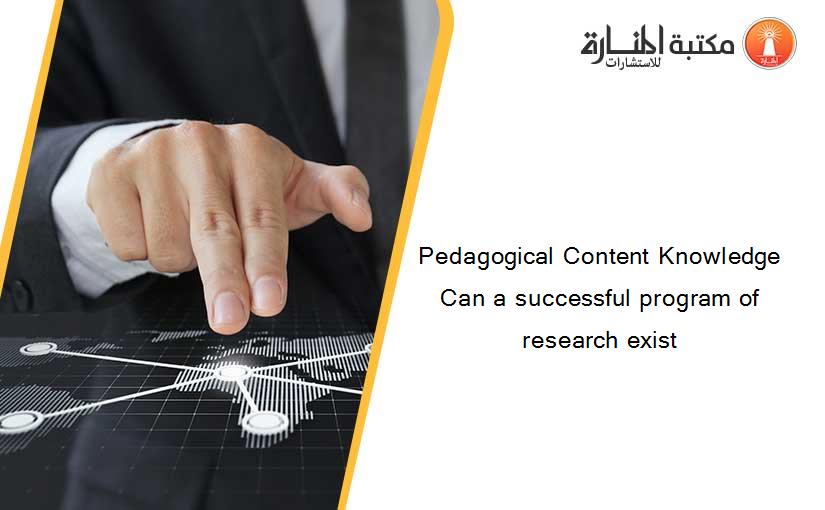 Pedagogical Content Knowledge Can a successful program of research exist