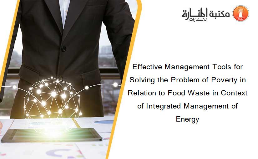 Effective Management Tools for Solving the Problem of Poverty in Relation to Food Waste in Context of Integrated Management of Energy