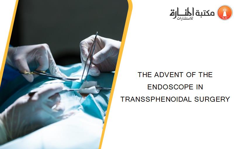 THE ADVENT OF THE ENDOSCOPE IN TRANSSPHENOIDAL SURGERY