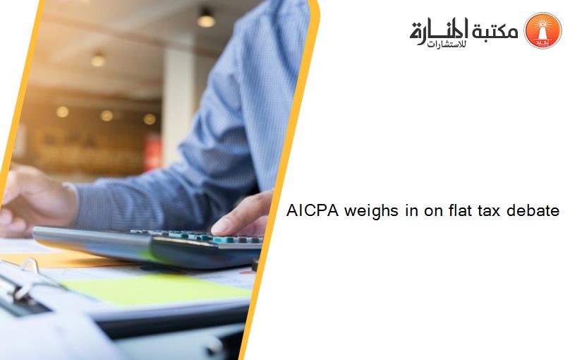 AICPA weighs in on flat tax debate