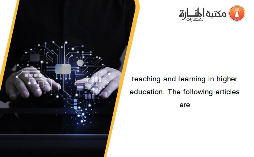 teaching and learning in higher education. The following articles are