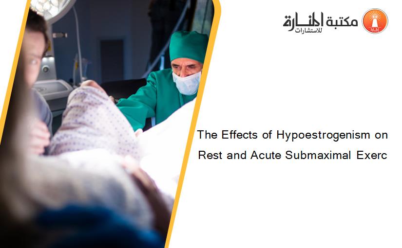 The Effects of Hypoestrogenism on Rest and Acute Submaximal Exerc