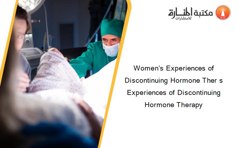 Women’s Experiences of Discontinuing Hormone Ther s Experiences of Discontinuing Hormone Therapy