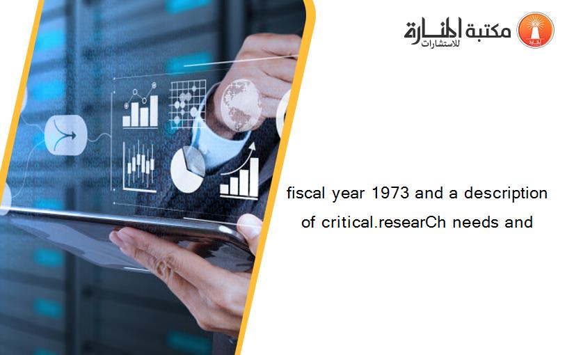 fiscal year 1973 and a description of critical.researCh needs and