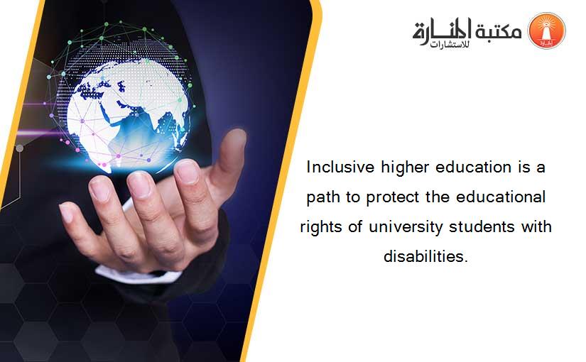 Inclusive higher education is a path to protect the educational rights of university students with disabilities.