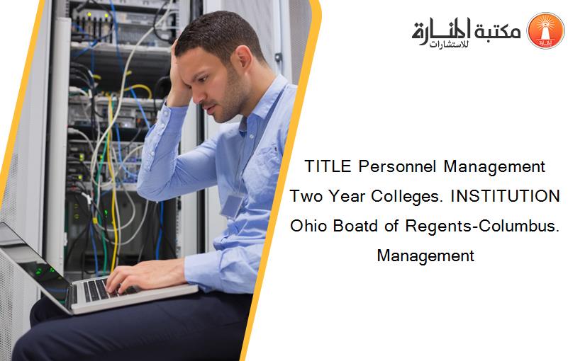 TITLE Personnel Management Two Year Colleges. INSTITUTION Ohio Boatd of Regents-Columbus. Management