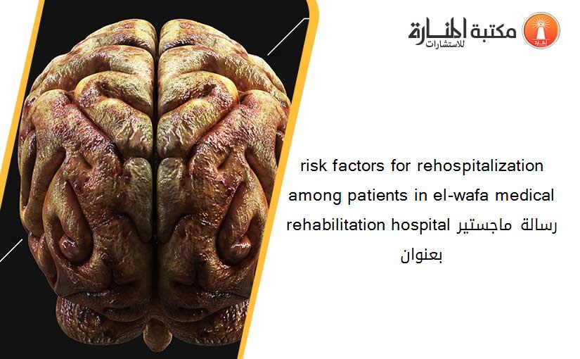 risk factors for rehospitalization among patients in el-wafa medical rehabilitation hospitalرسالة ماجستير بعنوان