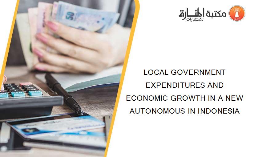 LOCAL GOVERNMENT EXPENDITURES AND ECONOMIC GROWTH IN A NEW AUTONOMOUS IN INDONESIA