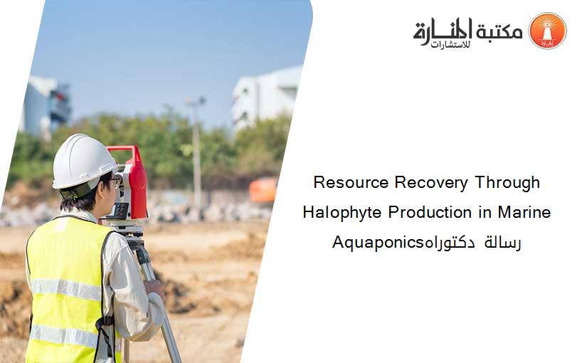 Resource Recovery Through Halophyte Production in Marine Aquaponicsرسالة دكتوراه