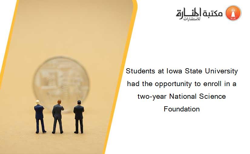 Students at Iowa State University had the opportunity to enroll in a two-year National Science Foundation