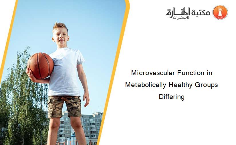 Microvascular Function in Metabolically Healthy Groups Differing