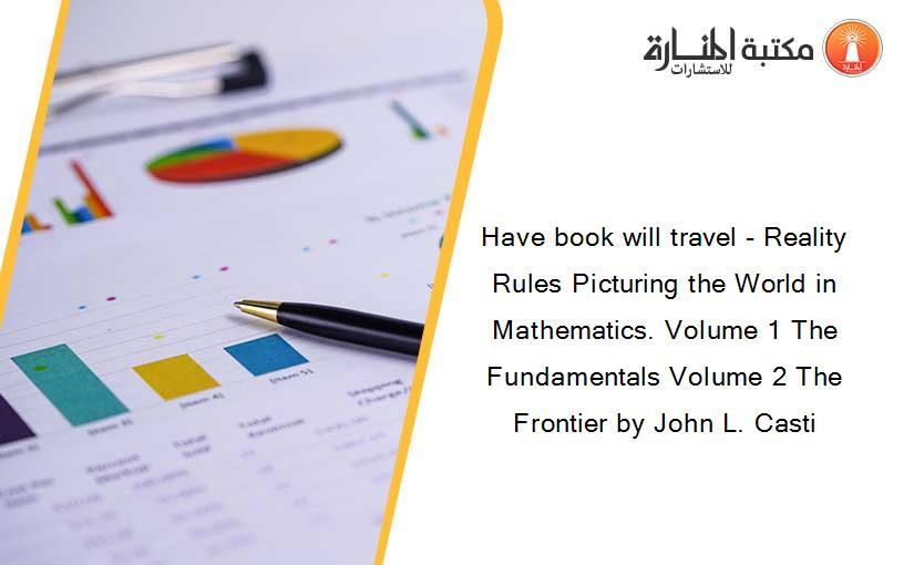 Have book will travel - Reality Rules Picturing the World in Mathematics. Volume 1 The Fundamentals Volume 2 The Frontier by John L. Casti