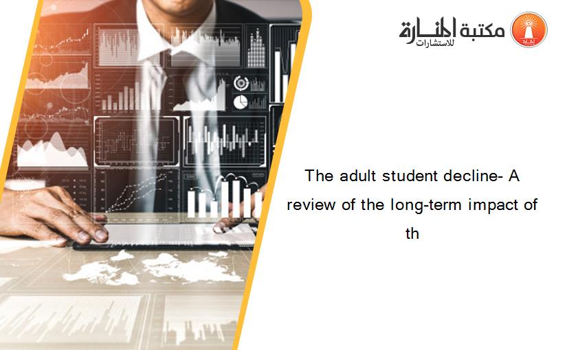 The adult student decline- A review of the long-term impact of th