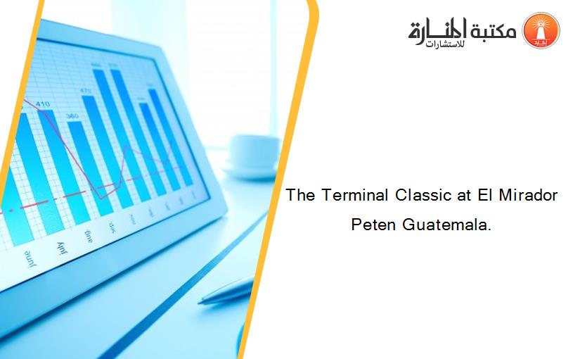 The Terminal Classic at El Mirador Peten Guatemala.