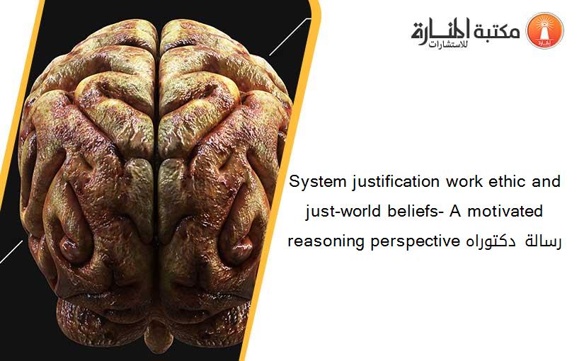 System justification work ethic and just-world beliefs- A motivated reasoning perspective رسالة دكتوراه