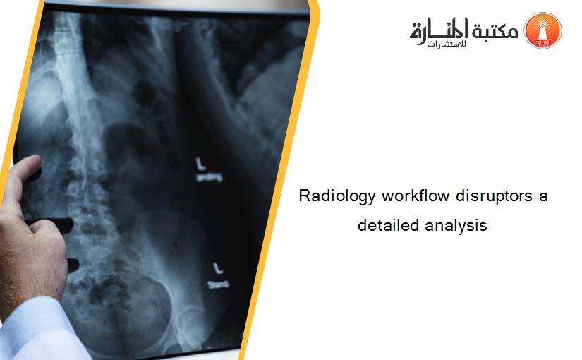 Radiology workflow disruptors a detailed analysis‏