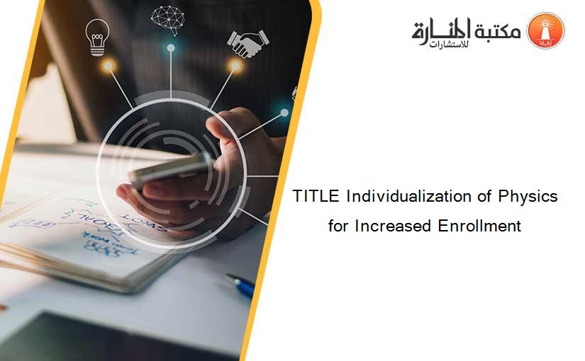 TITLE Individualization of Physics for Increased Enrollment