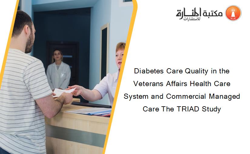 Diabetes Care Quality in the Veterans Affairs Health Care System and Commercial Managed Care The TRIAD Study