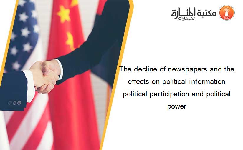 The decline of newspapers and the effects on political information political participation and political power