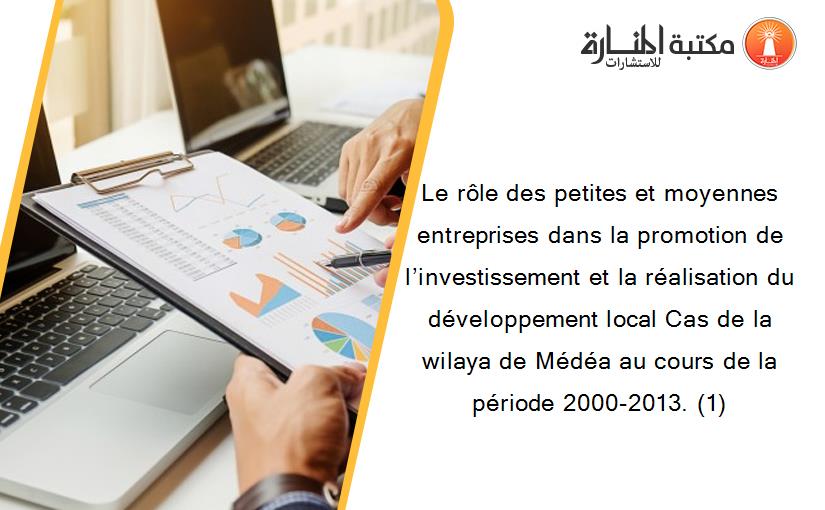 Le rôle des petites et moyennes entreprises dans la promotion de l’investissement et la réalisation du développement local Cas de la wilaya de Médéa au cours de la période 2000-2013. (1)