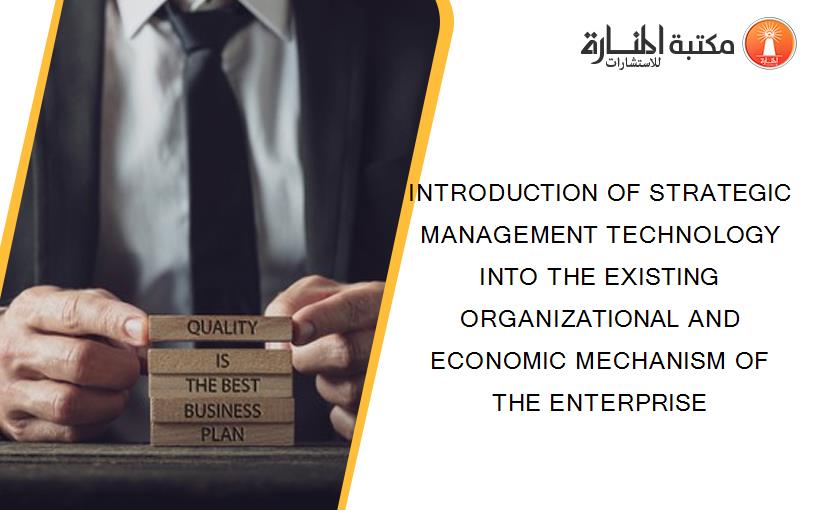 INTRODUCTION OF STRATEGIC MANAGEMENT TECHNOLOGY INTO THE EXISTING ORGANIZATIONAL AND ECONOMIC MECHANISM OF THE ENTERPRISE