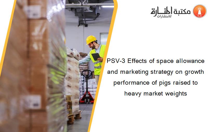 PSV-3 Effects of space allowance and marketing strategy on growth performance of pigs raised to heavy market weights