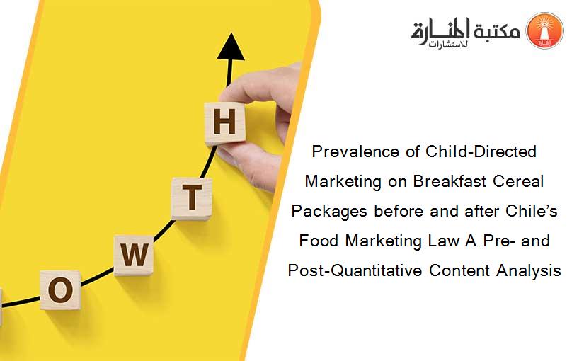 Prevalence of Child-Directed Marketing on Breakfast Cereal Packages before and after Chile’s Food Marketing Law A Pre- and Post-Quantitative Content Analysis