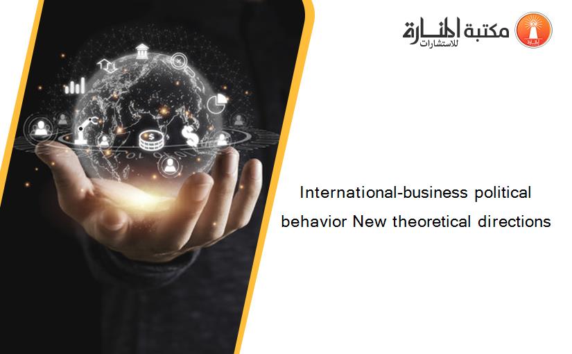 International-business political behavior New theoretical directions‏