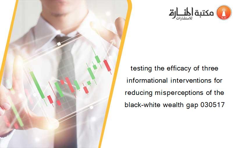 testing the efficacy of three informational interventions for reducing misperceptions of the black–white wealth gap 030517
